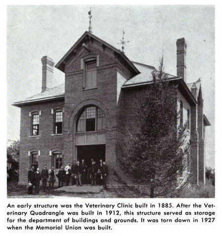 An early structure of the Veterinary Clinic was built in 1885. After the Veterinary Quadrangle was built in 1912, the structure served as storage for the department of buildings and grounds. It was torn down in 1927 when the Memorial Union was built. 